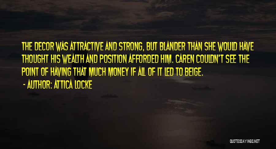 Attica Locke Quotes: The Decor Was Attractive And Strong, But Blander Than She Would Have Thought His Wealth And Position Afforded Him. Caren