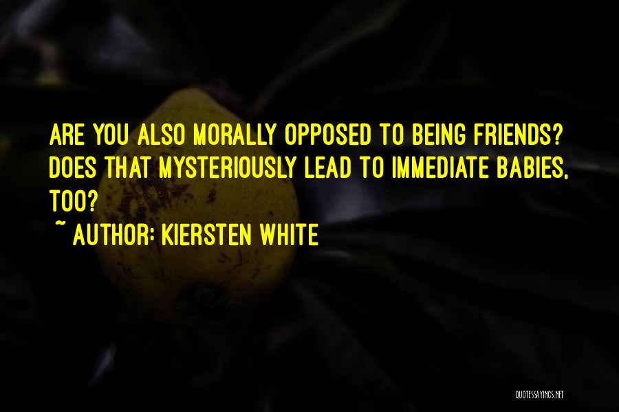 Kiersten White Quotes: Are You Also Morally Opposed To Being Friends? Does That Mysteriously Lead To Immediate Babies, Too?