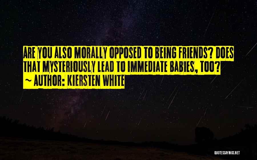 Kiersten White Quotes: Are You Also Morally Opposed To Being Friends? Does That Mysteriously Lead To Immediate Babies, Too?