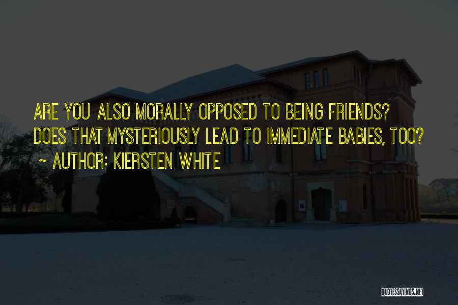 Kiersten White Quotes: Are You Also Morally Opposed To Being Friends? Does That Mysteriously Lead To Immediate Babies, Too?