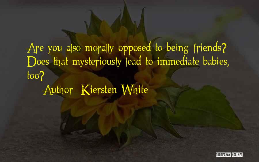 Kiersten White Quotes: Are You Also Morally Opposed To Being Friends? Does That Mysteriously Lead To Immediate Babies, Too?