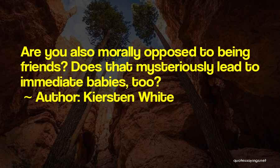 Kiersten White Quotes: Are You Also Morally Opposed To Being Friends? Does That Mysteriously Lead To Immediate Babies, Too?