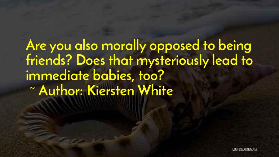 Kiersten White Quotes: Are You Also Morally Opposed To Being Friends? Does That Mysteriously Lead To Immediate Babies, Too?