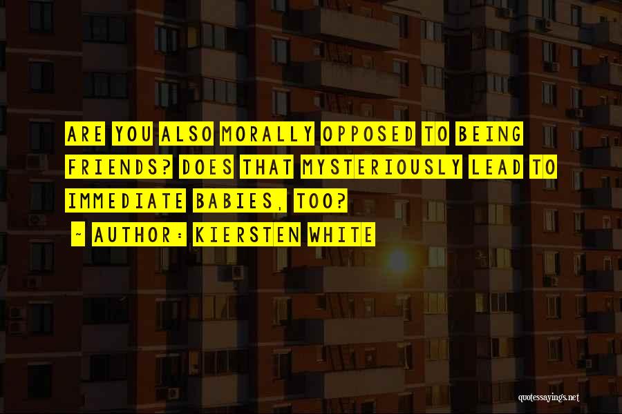 Kiersten White Quotes: Are You Also Morally Opposed To Being Friends? Does That Mysteriously Lead To Immediate Babies, Too?