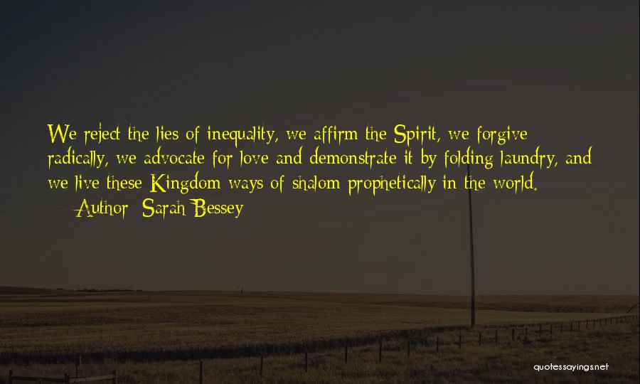 Sarah Bessey Quotes: We Reject The Lies Of Inequality, We Affirm The Spirit, We Forgive Radically, We Advocate For Love And Demonstrate It