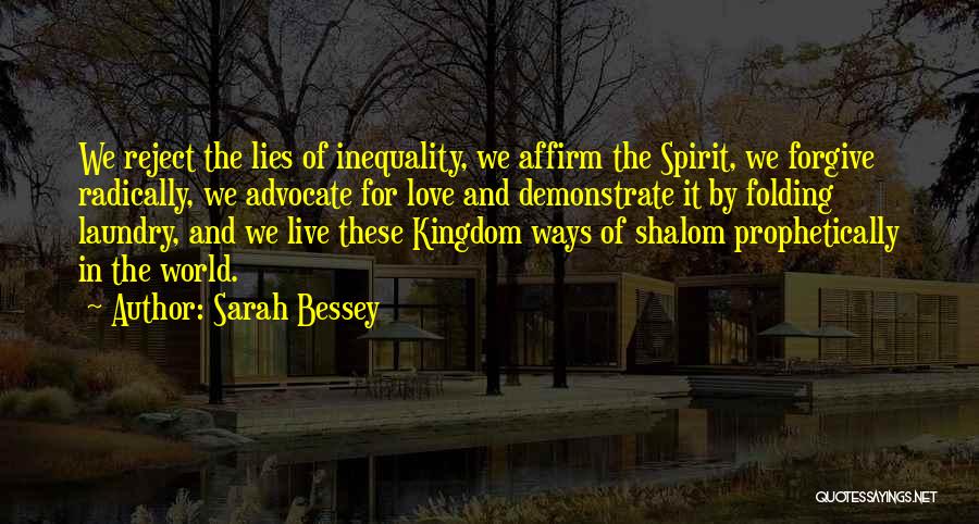 Sarah Bessey Quotes: We Reject The Lies Of Inequality, We Affirm The Spirit, We Forgive Radically, We Advocate For Love And Demonstrate It