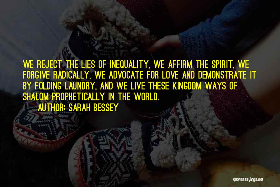 Sarah Bessey Quotes: We Reject The Lies Of Inequality, We Affirm The Spirit, We Forgive Radically, We Advocate For Love And Demonstrate It