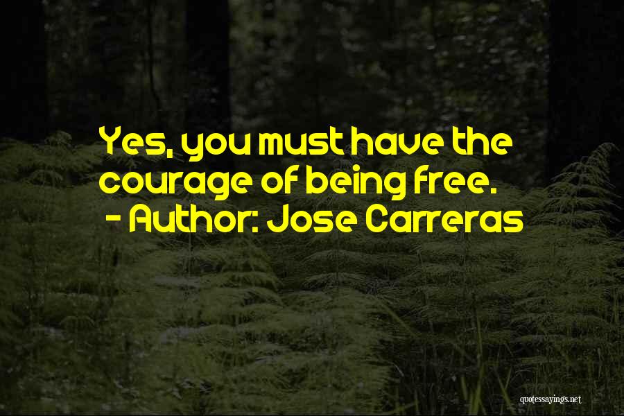 Jose Carreras Quotes: Yes, You Must Have The Courage Of Being Free.