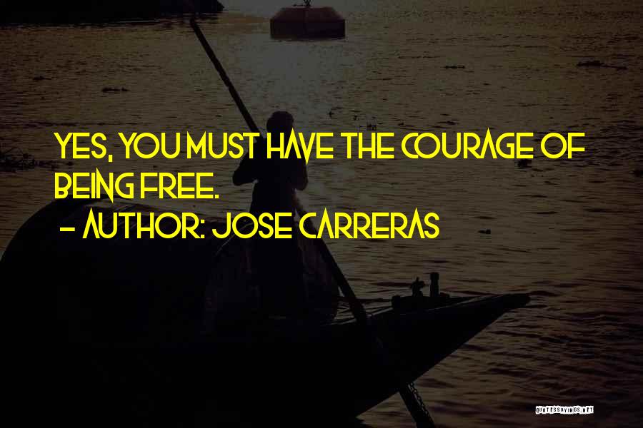 Jose Carreras Quotes: Yes, You Must Have The Courage Of Being Free.