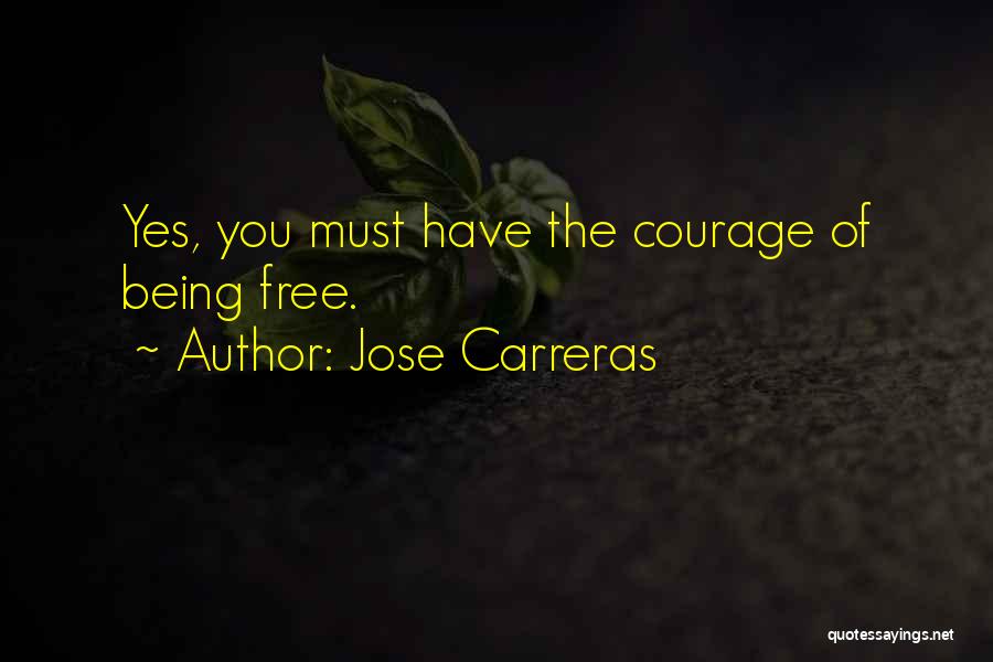 Jose Carreras Quotes: Yes, You Must Have The Courage Of Being Free.