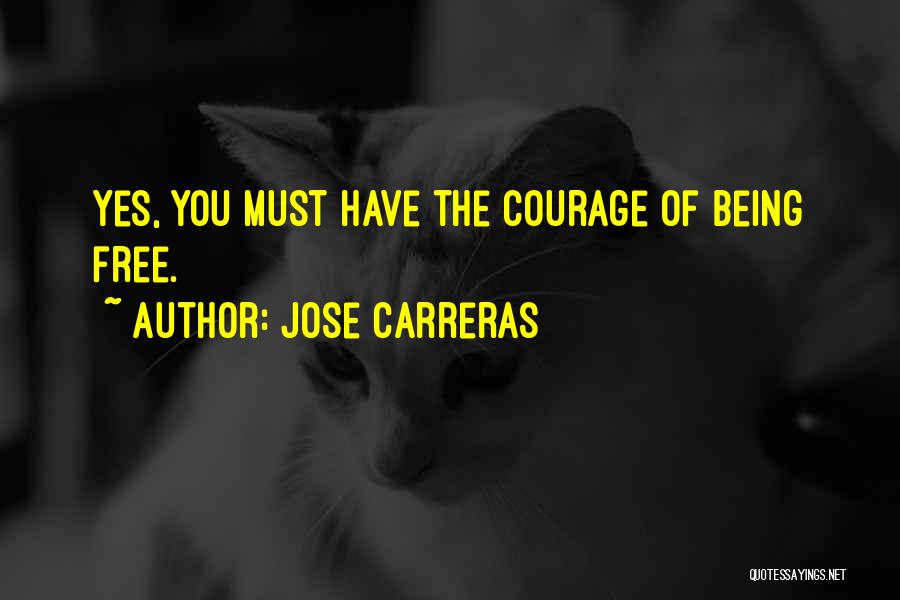 Jose Carreras Quotes: Yes, You Must Have The Courage Of Being Free.