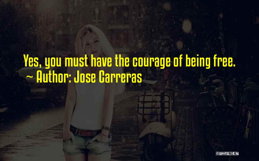 Jose Carreras Quotes: Yes, You Must Have The Courage Of Being Free.