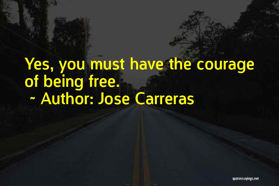 Jose Carreras Quotes: Yes, You Must Have The Courage Of Being Free.