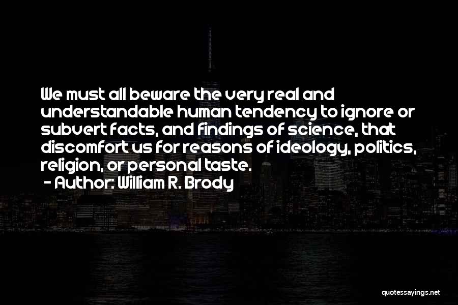 William R. Brody Quotes: We Must All Beware The Very Real And Understandable Human Tendency To Ignore Or Subvert Facts, And Findings Of Science,