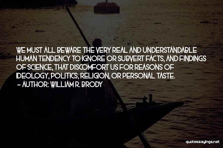 William R. Brody Quotes: We Must All Beware The Very Real And Understandable Human Tendency To Ignore Or Subvert Facts, And Findings Of Science,
