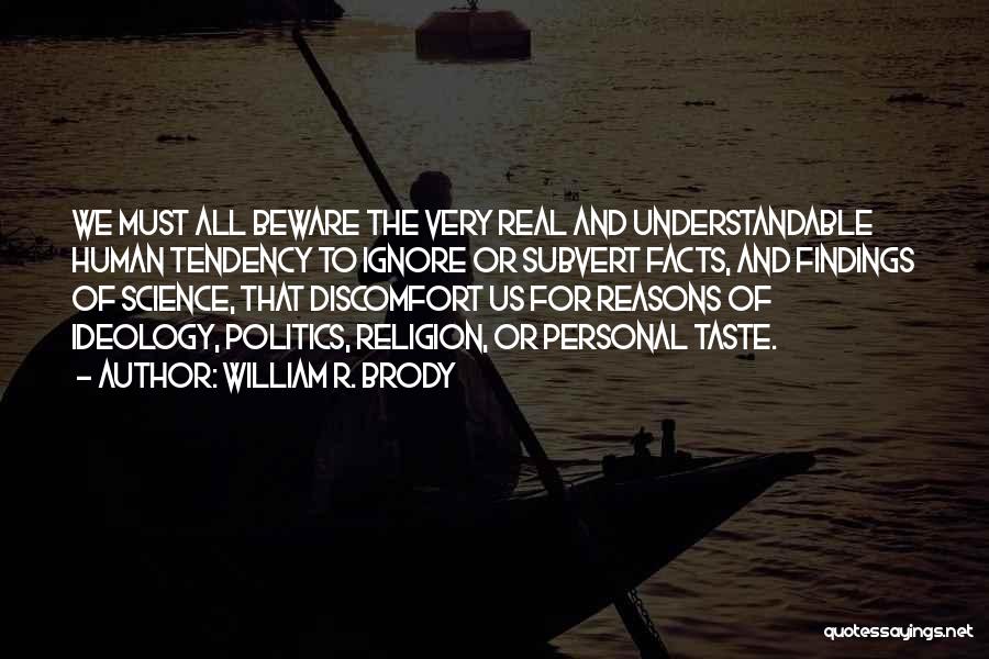 William R. Brody Quotes: We Must All Beware The Very Real And Understandable Human Tendency To Ignore Or Subvert Facts, And Findings Of Science,