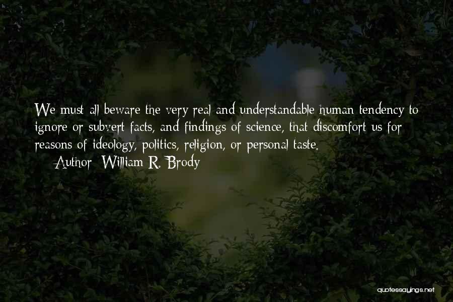 William R. Brody Quotes: We Must All Beware The Very Real And Understandable Human Tendency To Ignore Or Subvert Facts, And Findings Of Science,