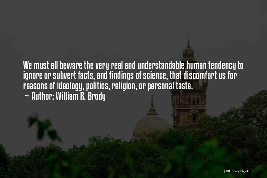 William R. Brody Quotes: We Must All Beware The Very Real And Understandable Human Tendency To Ignore Or Subvert Facts, And Findings Of Science,