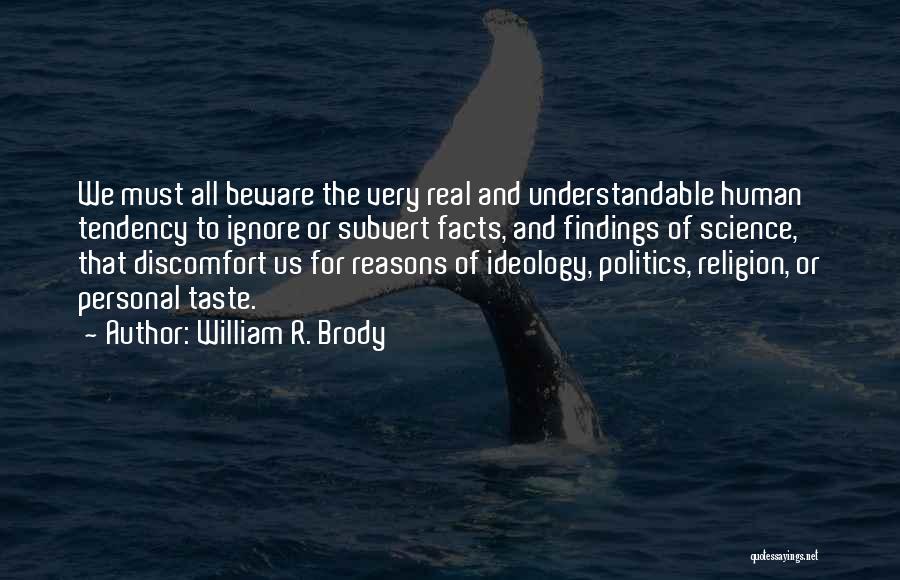 William R. Brody Quotes: We Must All Beware The Very Real And Understandable Human Tendency To Ignore Or Subvert Facts, And Findings Of Science,