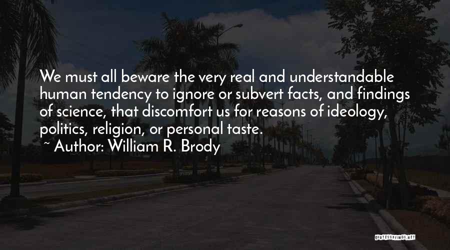 William R. Brody Quotes: We Must All Beware The Very Real And Understandable Human Tendency To Ignore Or Subvert Facts, And Findings Of Science,