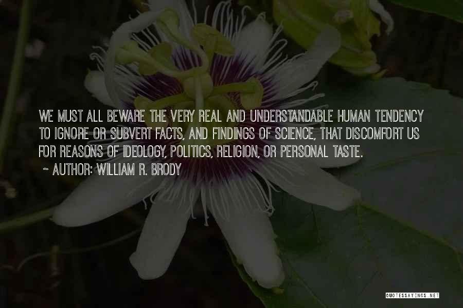 William R. Brody Quotes: We Must All Beware The Very Real And Understandable Human Tendency To Ignore Or Subvert Facts, And Findings Of Science,