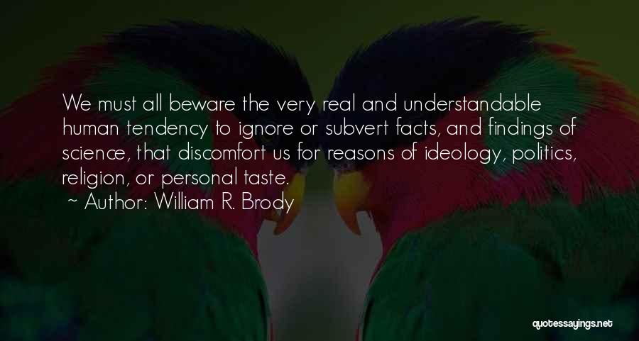 William R. Brody Quotes: We Must All Beware The Very Real And Understandable Human Tendency To Ignore Or Subvert Facts, And Findings Of Science,