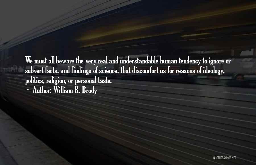 William R. Brody Quotes: We Must All Beware The Very Real And Understandable Human Tendency To Ignore Or Subvert Facts, And Findings Of Science,