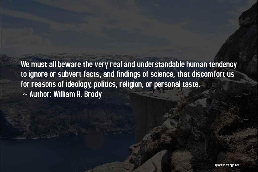 William R. Brody Quotes: We Must All Beware The Very Real And Understandable Human Tendency To Ignore Or Subvert Facts, And Findings Of Science,