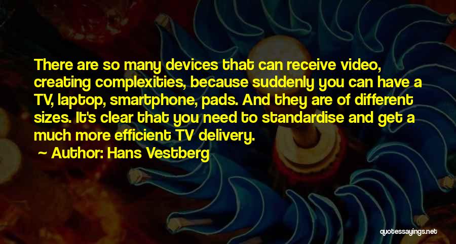 Hans Vestberg Quotes: There Are So Many Devices That Can Receive Video, Creating Complexities, Because Suddenly You Can Have A Tv, Laptop, Smartphone,