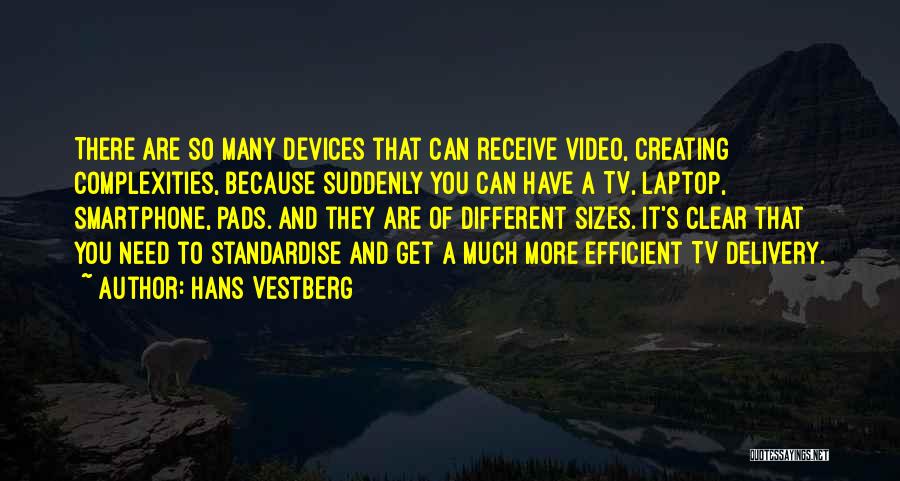 Hans Vestberg Quotes: There Are So Many Devices That Can Receive Video, Creating Complexities, Because Suddenly You Can Have A Tv, Laptop, Smartphone,