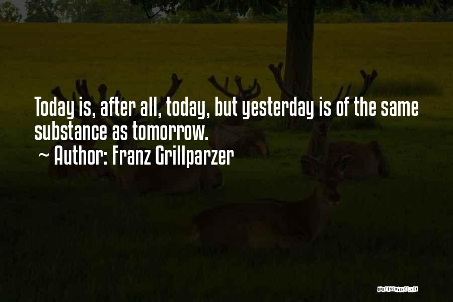 Franz Grillparzer Quotes: Today Is, After All, Today, But Yesterday Is Of The Same Substance As Tomorrow.