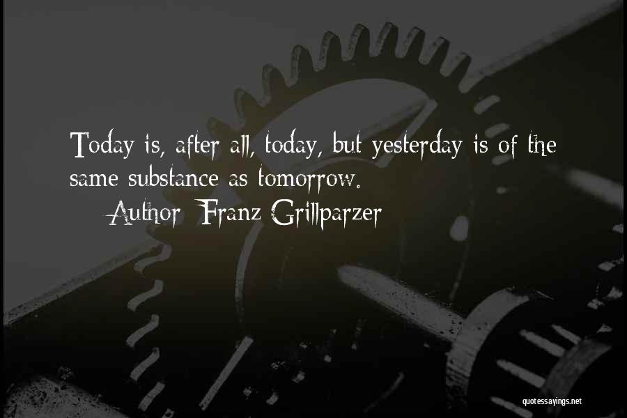 Franz Grillparzer Quotes: Today Is, After All, Today, But Yesterday Is Of The Same Substance As Tomorrow.