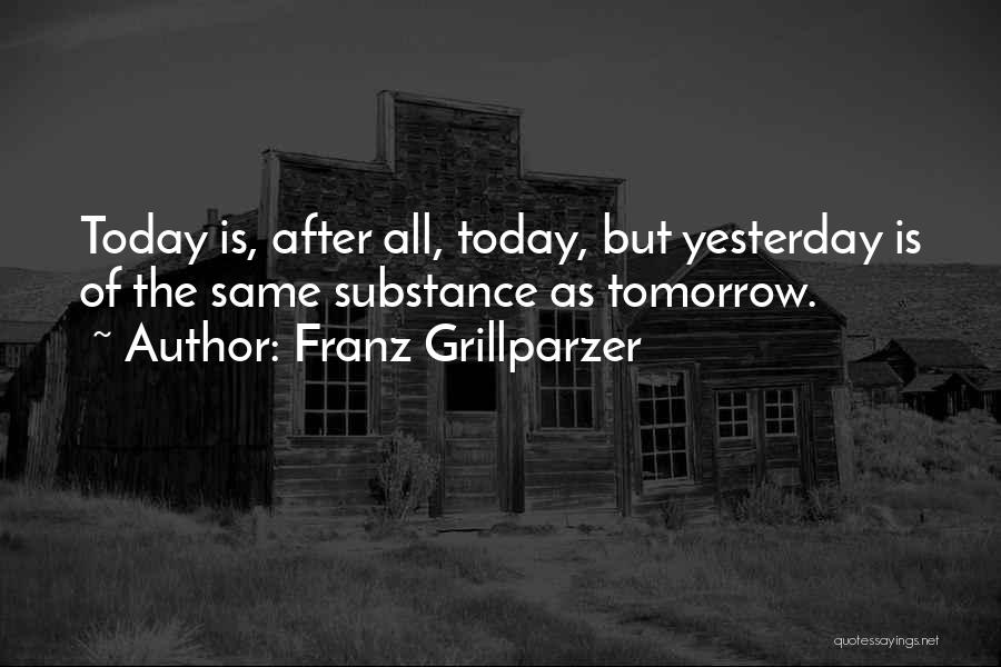 Franz Grillparzer Quotes: Today Is, After All, Today, But Yesterday Is Of The Same Substance As Tomorrow.