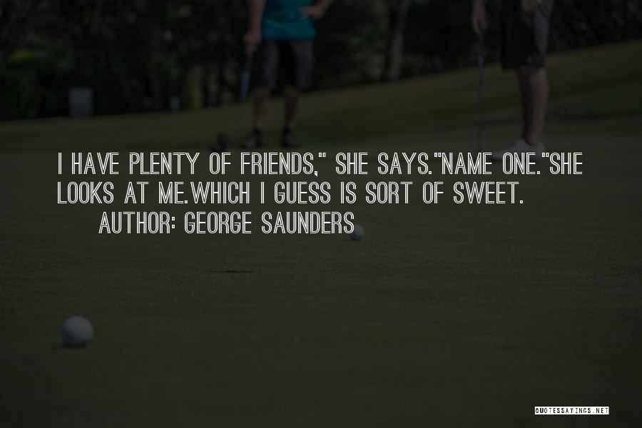 George Saunders Quotes: I Have Plenty Of Friends, She Says.name One.she Looks At Me.which I Guess Is Sort Of Sweet.
