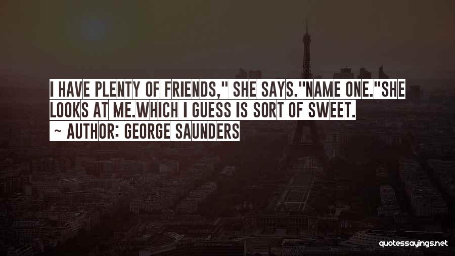 George Saunders Quotes: I Have Plenty Of Friends, She Says.name One.she Looks At Me.which I Guess Is Sort Of Sweet.
