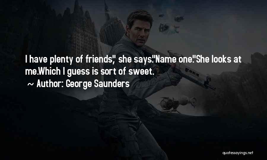 George Saunders Quotes: I Have Plenty Of Friends, She Says.name One.she Looks At Me.which I Guess Is Sort Of Sweet.