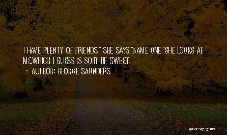 George Saunders Quotes: I Have Plenty Of Friends, She Says.name One.she Looks At Me.which I Guess Is Sort Of Sweet.