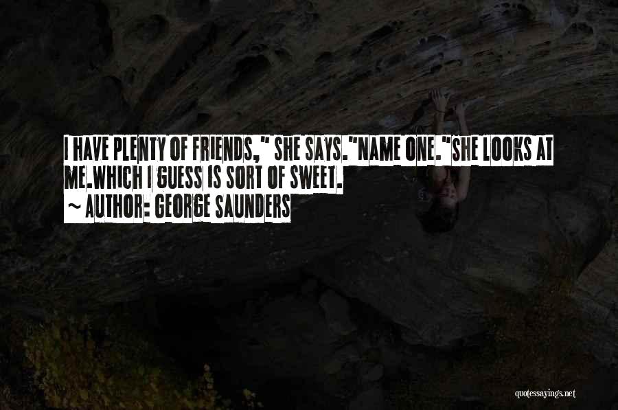George Saunders Quotes: I Have Plenty Of Friends, She Says.name One.she Looks At Me.which I Guess Is Sort Of Sweet.