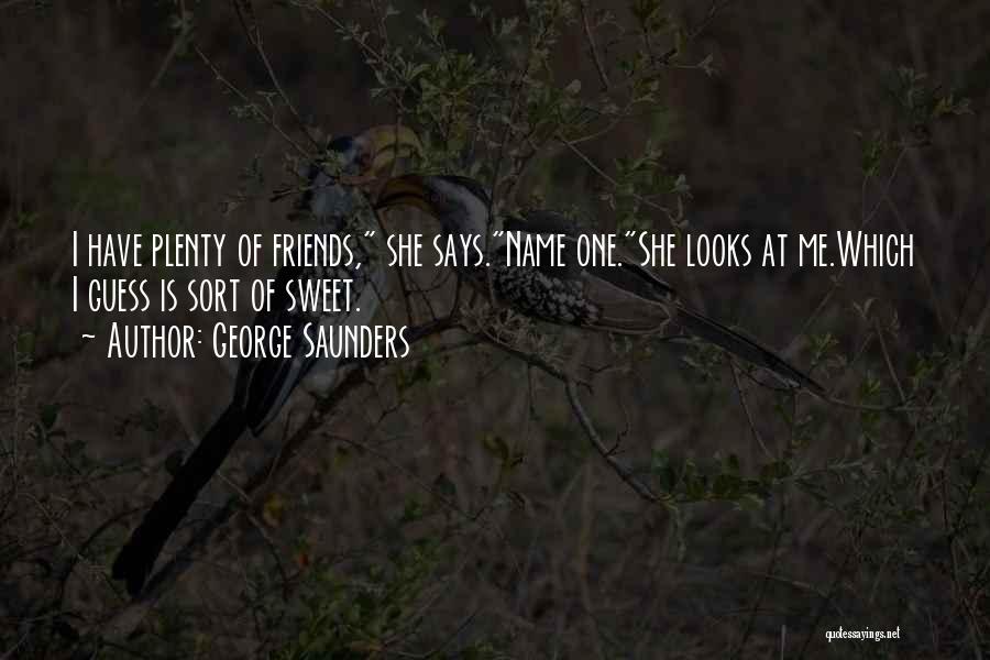 George Saunders Quotes: I Have Plenty Of Friends, She Says.name One.she Looks At Me.which I Guess Is Sort Of Sweet.