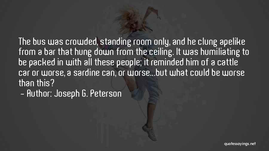 Joseph G. Peterson Quotes: The Bus Was Crowded, Standing Room Only, And He Clung Apelike From A Bar That Hung Down From The Ceiling.