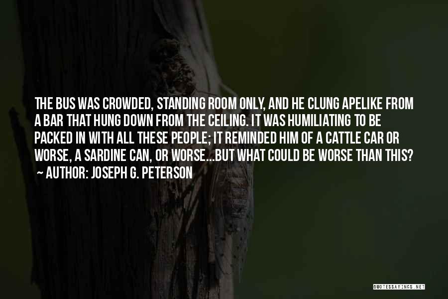 Joseph G. Peterson Quotes: The Bus Was Crowded, Standing Room Only, And He Clung Apelike From A Bar That Hung Down From The Ceiling.