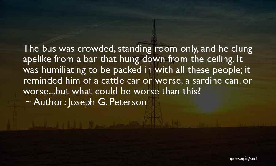 Joseph G. Peterson Quotes: The Bus Was Crowded, Standing Room Only, And He Clung Apelike From A Bar That Hung Down From The Ceiling.