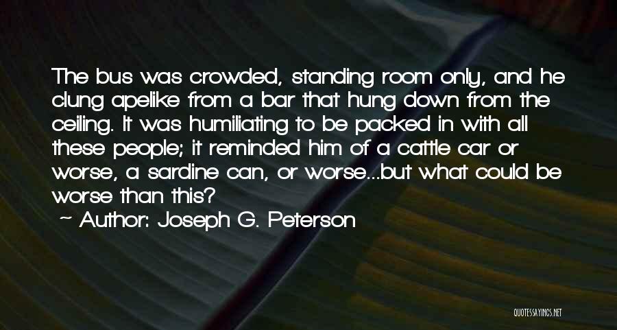 Joseph G. Peterson Quotes: The Bus Was Crowded, Standing Room Only, And He Clung Apelike From A Bar That Hung Down From The Ceiling.