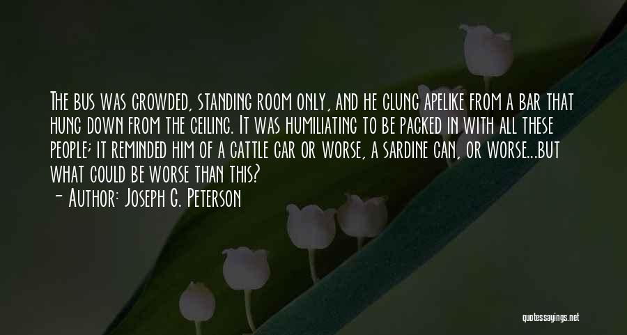 Joseph G. Peterson Quotes: The Bus Was Crowded, Standing Room Only, And He Clung Apelike From A Bar That Hung Down From The Ceiling.