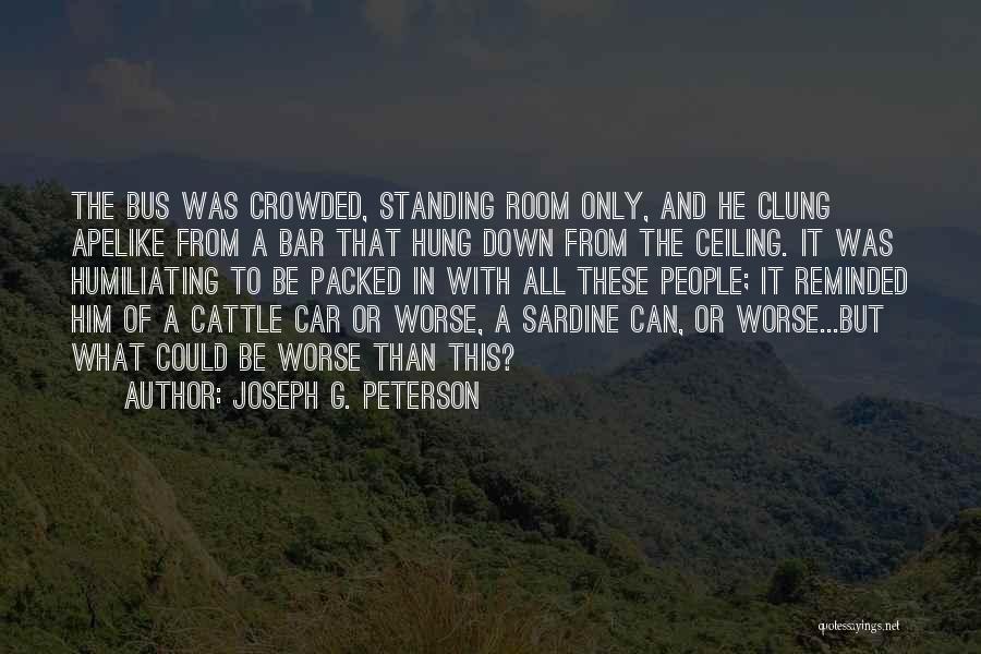 Joseph G. Peterson Quotes: The Bus Was Crowded, Standing Room Only, And He Clung Apelike From A Bar That Hung Down From The Ceiling.