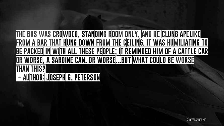 Joseph G. Peterson Quotes: The Bus Was Crowded, Standing Room Only, And He Clung Apelike From A Bar That Hung Down From The Ceiling.