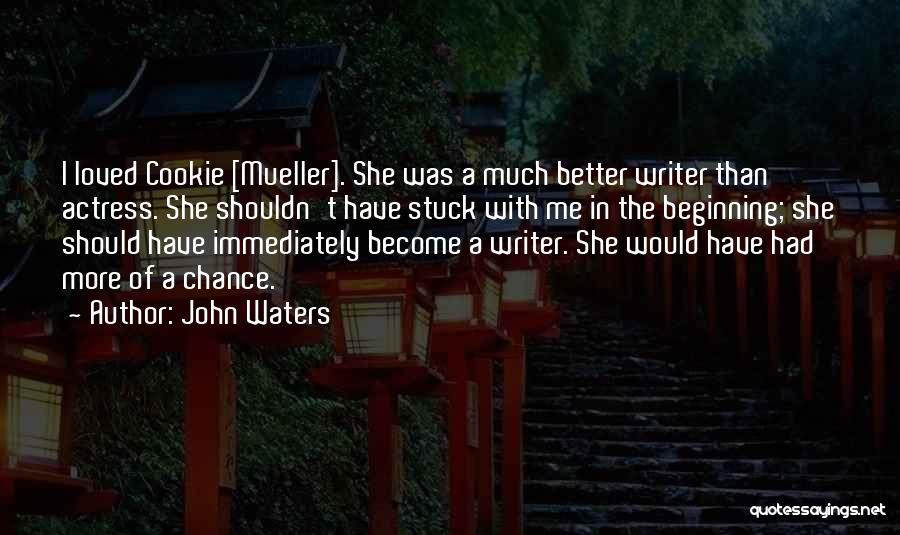 John Waters Quotes: I Loved Cookie [mueller]. She Was A Much Better Writer Than Actress. She Shouldn't Have Stuck With Me In The