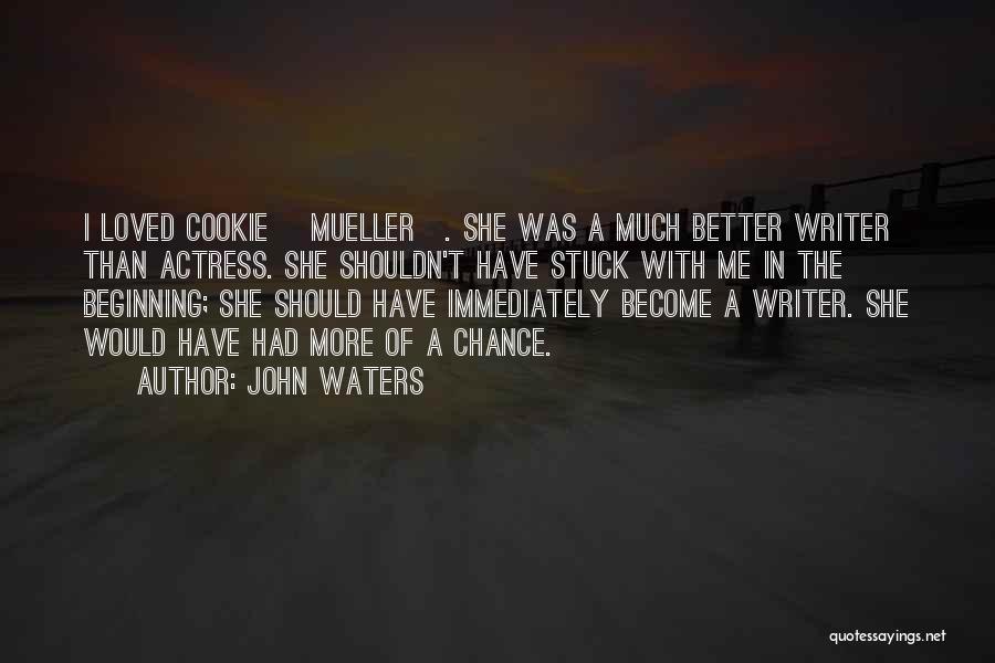 John Waters Quotes: I Loved Cookie [mueller]. She Was A Much Better Writer Than Actress. She Shouldn't Have Stuck With Me In The