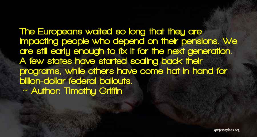 Timothy Griffin Quotes: The Europeans Waited So Long That They Are Impacting People Who Depend On Their Pensions. We Are Still Early Enough