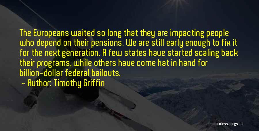 Timothy Griffin Quotes: The Europeans Waited So Long That They Are Impacting People Who Depend On Their Pensions. We Are Still Early Enough